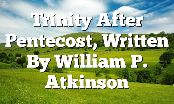 Trinity After Pentecost, Written By William P. Atkinson